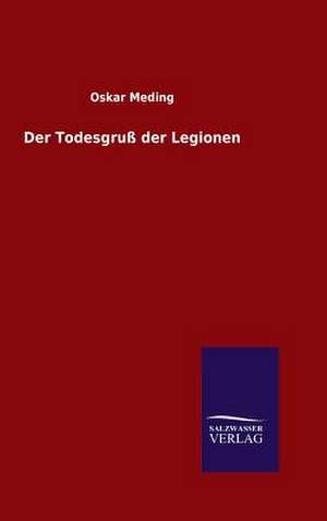 Der Todesgruss Der Legionen: Mit Ungedruckten Briefen, Gedichten Und Einer Autobiographie Geibels de Oskar Meding