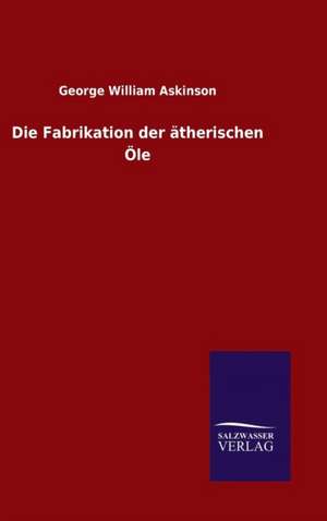 Die Fabrikation der ätherischen Öle de George William Askinson