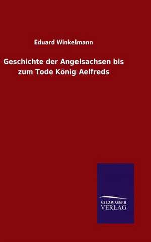 Geschichte Der Angelsachsen Bis Zum Tode Konig Aelfreds