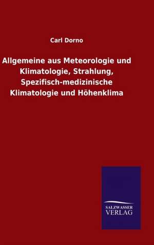 Allgemeine Aus Meteorologie Und Klimatologie, Strahlung, Spezifisch-Medizinische Klimatologie Und Hohenklima: Drei Vortrage de Carl Dorno