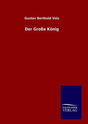 Der Grosse Konig: Drei Vortrage de Gustav Berthold Volz
