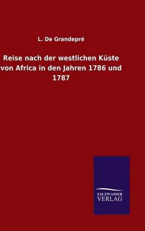 Reise Nach Der Westlichen Kuste Von Africa in Den Jahren 1786 Und 1787: Drei Vortrage de L. De Grandepré