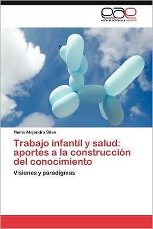 Trabajo Infantil y Salud: Aportes a la Construccion del Conocimiento de Maria Alejandra Silva