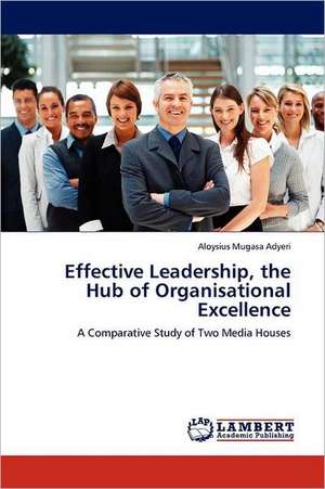 Effective Leadership, the Hub of Organisational Excellence de Aloysius Mugasa Adyeri