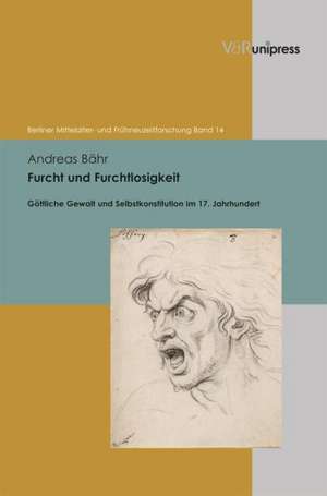 Furcht Und Furchtlosigkeit: Gottliche Gewalt Und Selbstkonstitution Im 17. Jahrhundert de Andreas Bähr