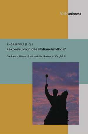 Rekonstruktion Des Nationalmythos?: Frankreich, Deutschland Und Die Ukraine Im Vergleich de Yves Bizeul