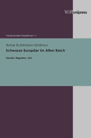 Schwarze Europaer Im Alten Reich: Handel, Migration, Hof de Anne Kuhlmann-Smirnov