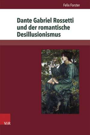 Dante Gabriel Rossetti Und Der Romantische Desillusionismus: Wahrnehmung Und Deutung Im Mittelalter Und in Der Moderne de Felix Forster