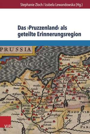 Das Pruzzenland ALS Geteilte Erinnerungsregion: Konstruktion Und Reprasentation Eines Europaischen Geschichtsraums in Deutschland, Polen, Litauen Und de Stephanie Zloch