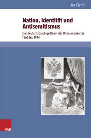 Nation, Identitat Und Antisemitismus: Der Deutschsprachige Raum Der Donaumonarchie 1866 Bis 1914 de Lisa Kienzl