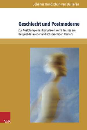 Geschlecht Und Postmoderne: Zur Auslotung Eines Komplexen Verhaltnisses Am Beispiel Des Niederlandischsprachigen Romans de Johanna Bundschuh-van Duikeren