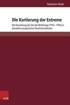 Die Kartierung Der Extreme: Die Darstellung Der Zeit Der Weltkriege (1914-1945) in Aktuellen Europaischen Geschichtsatlanten de Sebastian Bode