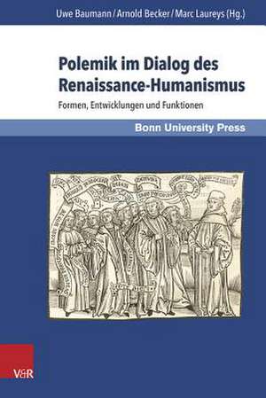 Polemik Im Dialog Des Renaissance-Humanismus: Formen, Entwicklungen Und Funktionen de Uwe Baumann