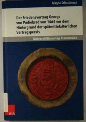 Der Friedensvertrag Georgs Von Podiebrad Von 1464 VOR Dem Hintergrund Der Spatmittelalterlichen Vertragspraxis: Eine Semantische, Thematische Und Theologische Untersuchung Des Handelns Gottes in Den Psalmen de Magda Schusterová