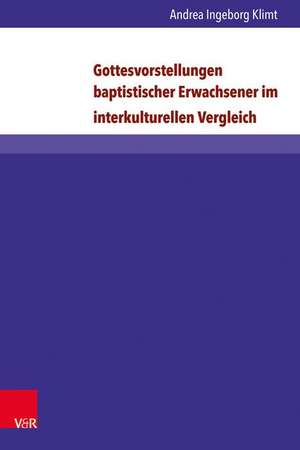 Gottesvorstellungen baptistischer Erwachsener im interkulturellen Vergleich de Andrea Ingeborg Klimt