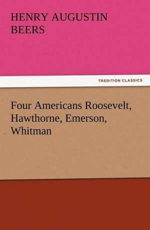 Four Americans Roosevelt, Hawthorne, Emerson, Whitman de Henry A. (Henry Augustin) Beers