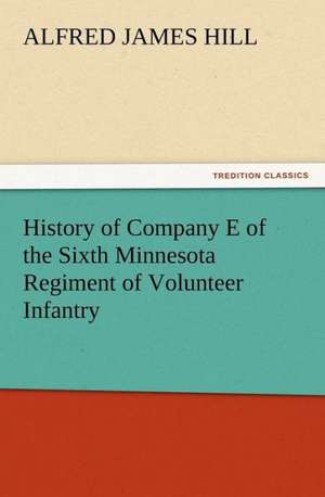 History of Company E of the Sixth Minnesota Regiment of Volunteer Infantry de A. J. (Alfred James) Hill