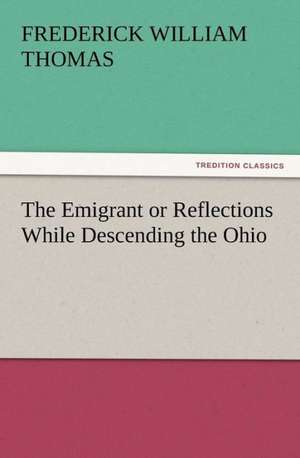 The Emigrant or Reflections While Descending the Ohio de Frederick W. (Frederick William) Thomas