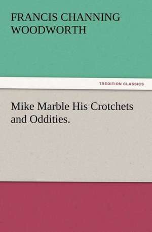 Mike Marble His Crotchets and Oddities. de Francis C. (Francis Channing) Woodworth