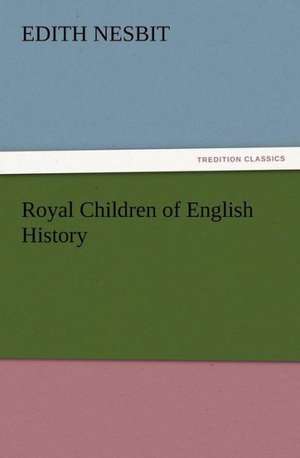 Royal Children of English History de E. (Edith) Nesbit