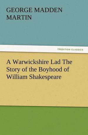 A Warwickshire Lad the Story of the Boyhood of William Shakespeare: Condorcet de George Madden Martin