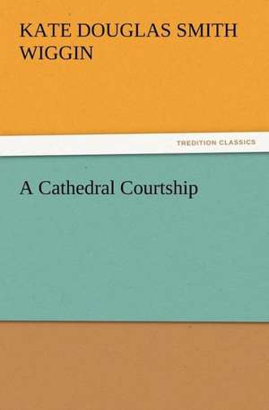 A Cathedral Courtship de Kate Douglas Smith Wiggin