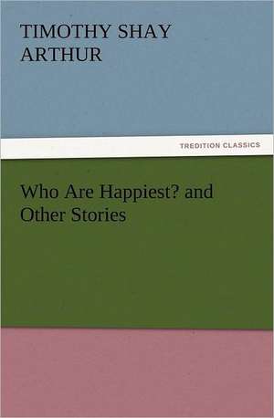 Who Are Happiest? and Other Stories de T. S. (Timothy Shay) Arthur