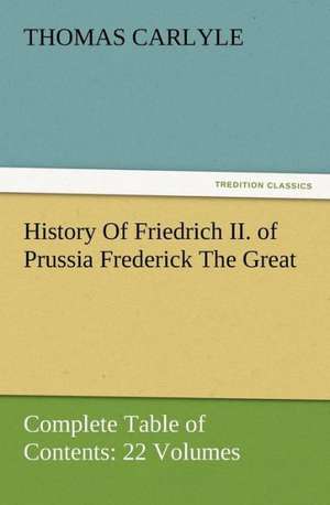 History of Friedrich II. of Prussia Frederick the Great-Complete Table of Contents: 22 Volumes de Thomas Carlyle