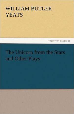 The Unicorn from the Stars and Other Plays de W. B. (William Butler) Yeats