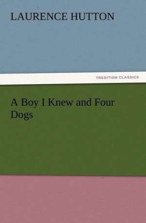 A Boy I Knew and Four Dogs de Laurence Hutton