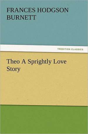 Theo a Sprightly Love Story: Or the Adventures of Geo. Thompson Being the Auto-Biography of an Author. Written by Himself. de Frances Hodgson Burnett