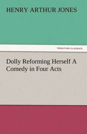 Dolly Reforming Herself a Comedy in Four Acts: Or the Adventures of Geo. Thompson Being the Auto-Biography of an Author. Written by Himself. de Henry Arthur Jones