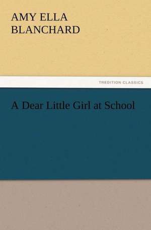 A Dear Little Girl at School de Amy Ella Blanchard