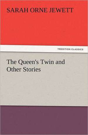 The Queen's Twin and Other Stories de Sarah Orne Jewett