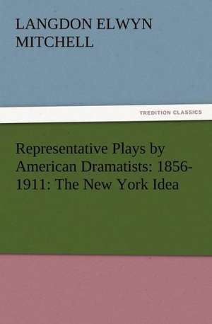 Representative Plays by American Dramatists: The New York Idea de Langdon Elwyn Mitchell