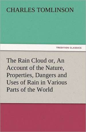 The Rain Cloud Or, an Account of the Nature, Properties, Dangers and Uses of Rain in Various Parts of the World: A Christmas Rhyme de Charles Tomlinson