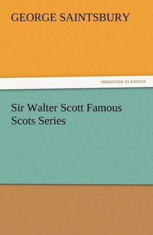 Sir Walter Scott Famous Scots Series de George Saintsbury