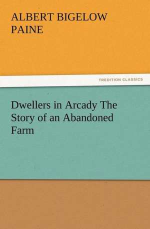 Dwellers in Arcady the Story of an Abandoned Farm: A Christmas Rhyme de Albert Bigelow Paine