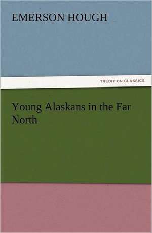 Young Alaskans in the Far North de Emerson Hough