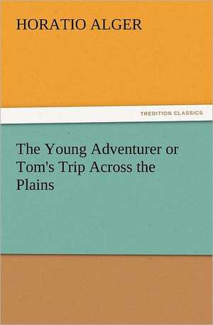 The Young Adventurer or Tom's Trip Across the Plains de Horatio Alger