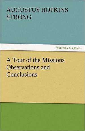 A Tour of the Missions Observations and Conclusions de Augustus Hopkins Strong