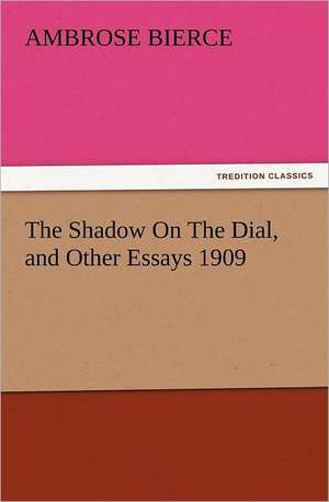 The Shadow on the Dial, and Other Essays 1909: His Sea Stories de Ambrose Bierce