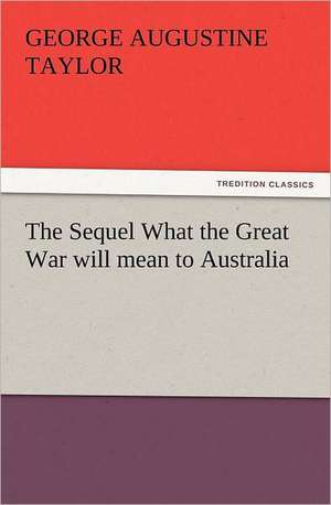 The Sequel What the Great War Will Mean to Australia: His Sea Stories de George A. (George Augustine) Taylor