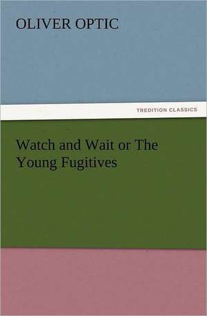 Watch and Wait or the Young Fugitives: His Sea Stories de Oliver Optic