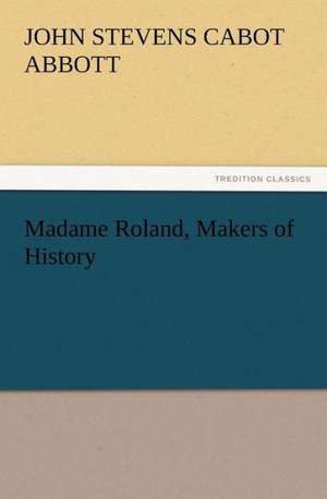 Madame Roland, Makers of History de John S. C. (John Stevens Cabot) Abbott