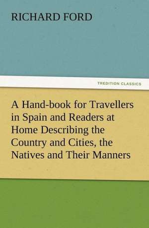 A Hand-Book for Travellers in Spain and Readers at Home Describing the Country and Cities, the Natives and Their Manners, the Antiquities, Religion,: His Sea Stories de Richard Ford