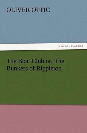 The Boat Club Or, the Bunkers of Rippleton: Some Things He Should Know de Oliver Optic