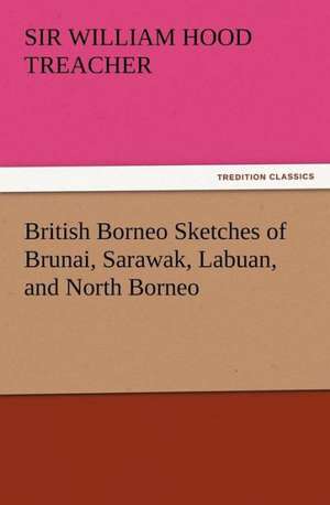 British Borneo Sketches of Brunai, Sarawak, Labuan, and North Borneo de Sir William Hood Treacher