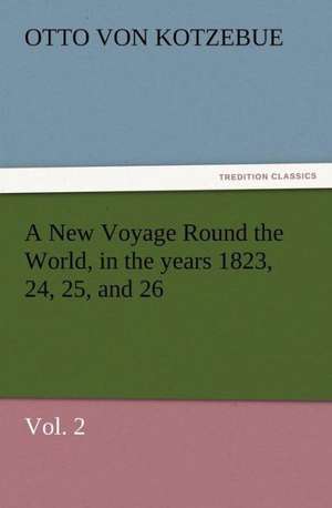 A New Voyage Round the World, in the Years 1823, 24, 25, and 26, Vol. 2: Some Things He Should Know de Otto von Kotzebue