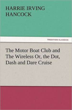 The Motor Boat Club and the Wireless Or, the Dot, Dash and Dare Cruise: Some Things He Should Know de H. Irving (Harrie Irving) Hancock